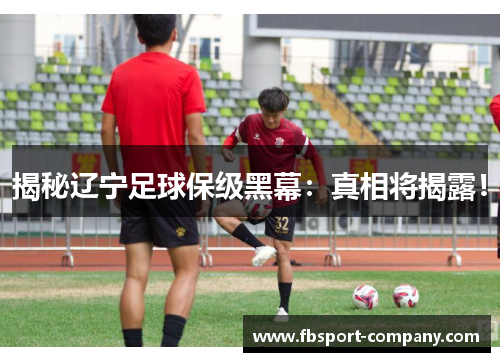 揭秘辽宁足球保级黑幕：真相将揭露！