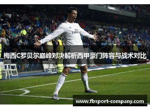 梅西C罗贝尔巅峰对决解析西甲豪门阵容与战术对比